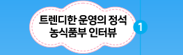 트렌디한 운영의 정석 농식품부 인터뷰