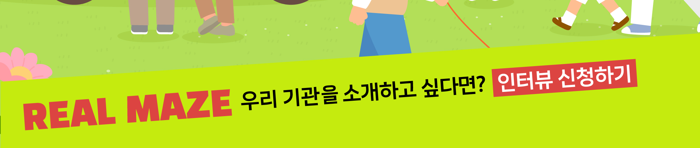 REAL MAZE 우리 기관을 소개하고 싶다면?  인터뷰 신청하기
