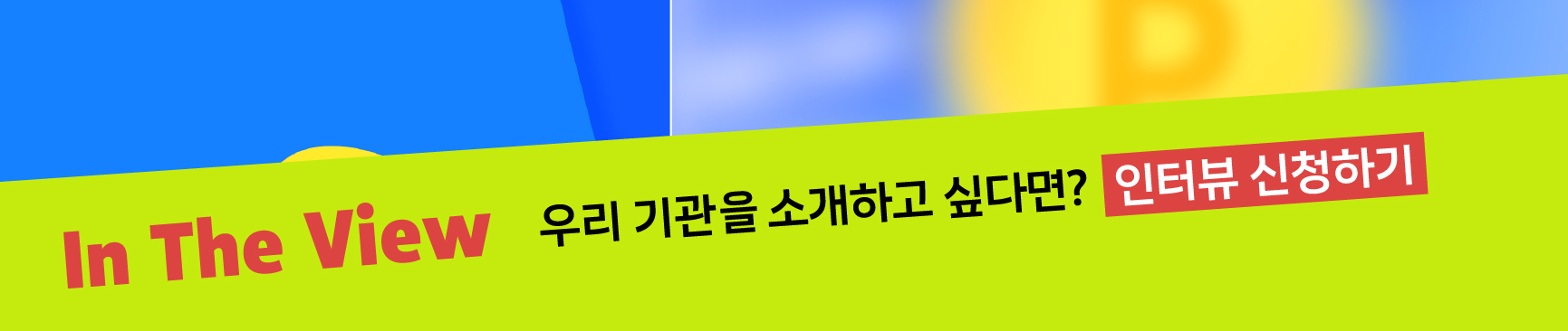 In The View 우리 기관을 소개하고 싶다면?  인터뷰 신청하기